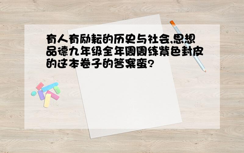 有人有励耘的历史与社会,思想品德九年级全年周周练紫色封皮的这本卷子的答案蛮?