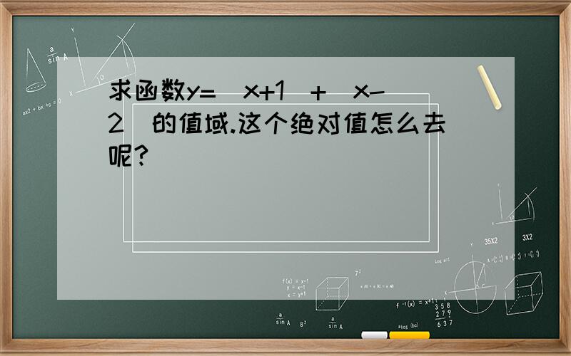 求函数y=|x+1|+|x-2|的值域.这个绝对值怎么去呢?