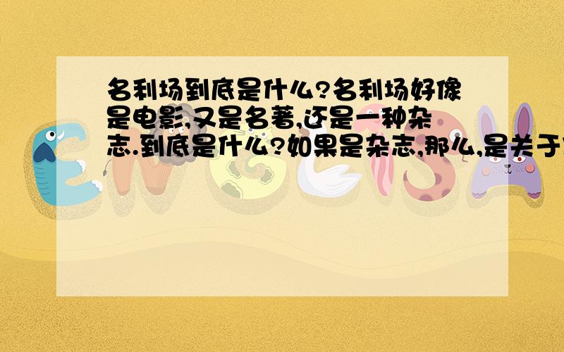 名利场到底是什么?名利场好像是电影,又是名著,还是一种杂志.到底是什么?如果是杂志,那么,是关于什么的杂志?