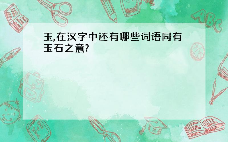 玉,在汉字中还有哪些词语同有玉石之意?