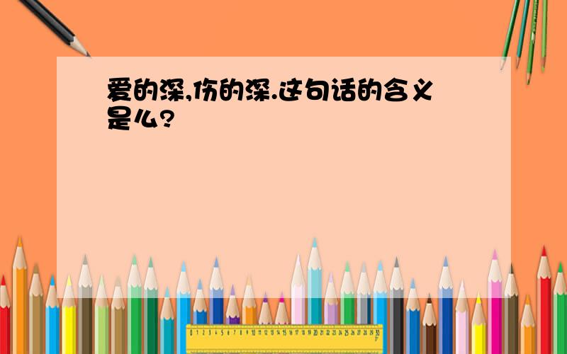 爱的深,伤的深.这句话的含义是么?