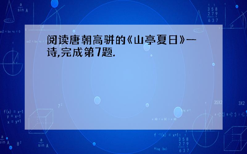 阅读唐朝高骈的《山亭夏日》一诗,完成第7题.