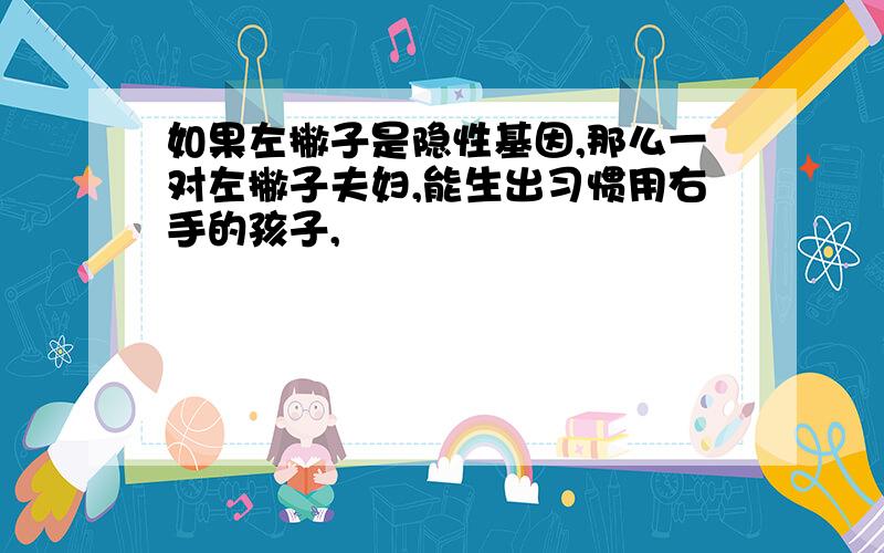 如果左撇子是隐性基因,那么一对左撇子夫妇,能生出习惯用右手的孩子,