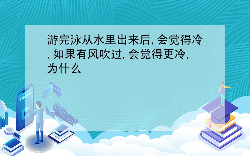 游完泳从水里出来后,会觉得冷,如果有风吹过,会觉得更冷,为什么