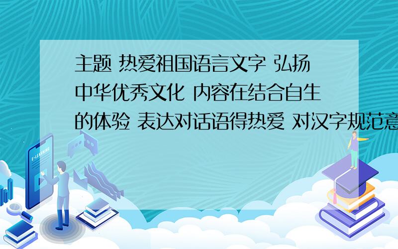 主题 热爱祖国语言文字 弘扬中华优秀文化 内容在结合自生的体验 表达对话语得热爱 对汉字规范意识的认同 对祖国优秀传统文