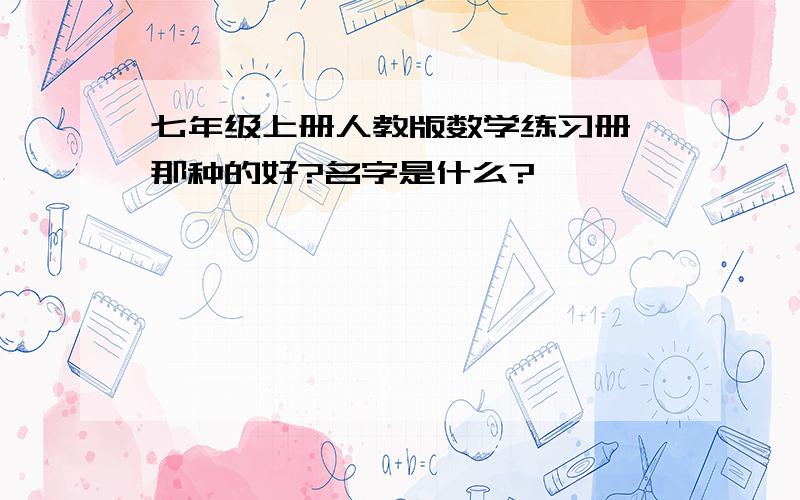 七年级上册人教版数学练习册 那种的好?名字是什么?