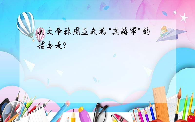 汉文帝称周亚夫为“真将军”的理由是?