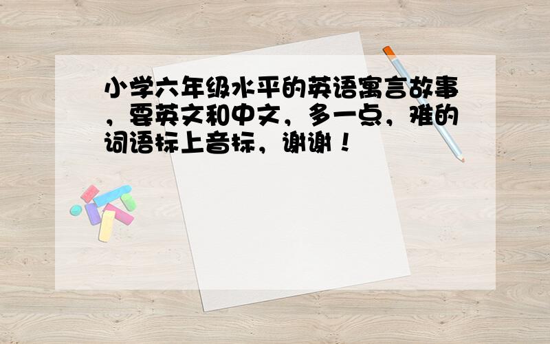 小学六年级水平的英语寓言故事，要英文和中文，多一点，难的词语标上音标，谢谢！