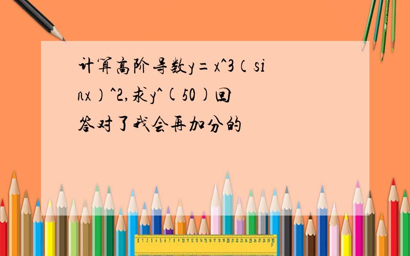 计算高阶导数y=x^3（sinx）^2,求y^(50)回答对了我会再加分的