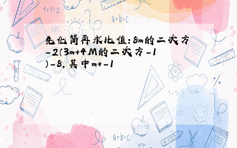 先化简再求比值：8m的二次方-2（3m+4M的二次方-1）-8,其中m+-1