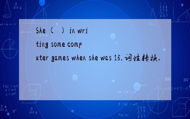 She ( ) in writing some computer games when she was 15.词性转换,