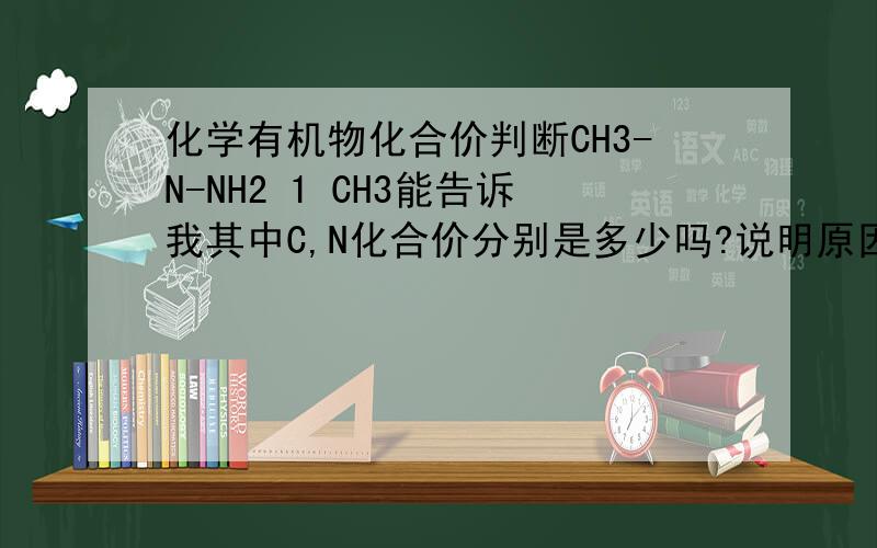 化学有机物化合价判断CH3-N-NH2 1 CH3能告诉我其中C,N化合价分别是多少吗?说明原因,最好总结一下