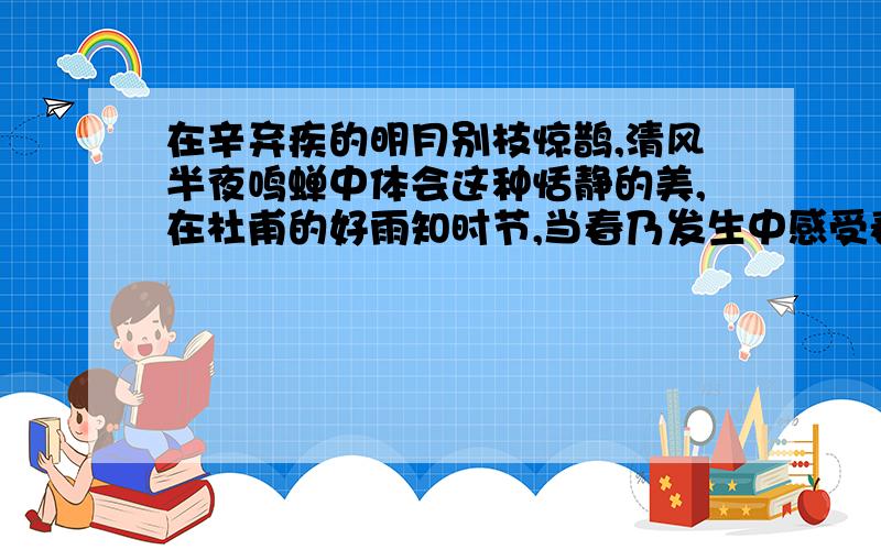 在辛弃疾的明月别枝惊鹊,清风半夜鸣蝉中体会这种恬静的美,在杜甫的好雨知时节,当春乃发生中感受春雨带来