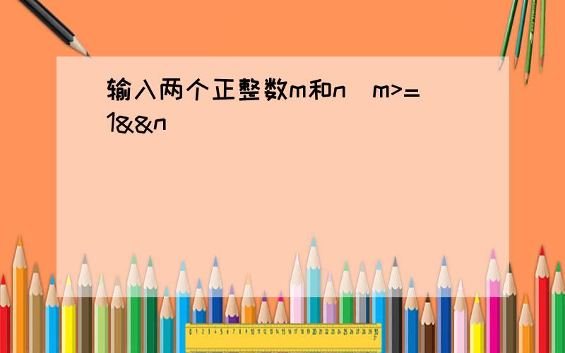 输入两个正整数m和n（m>=1&&n