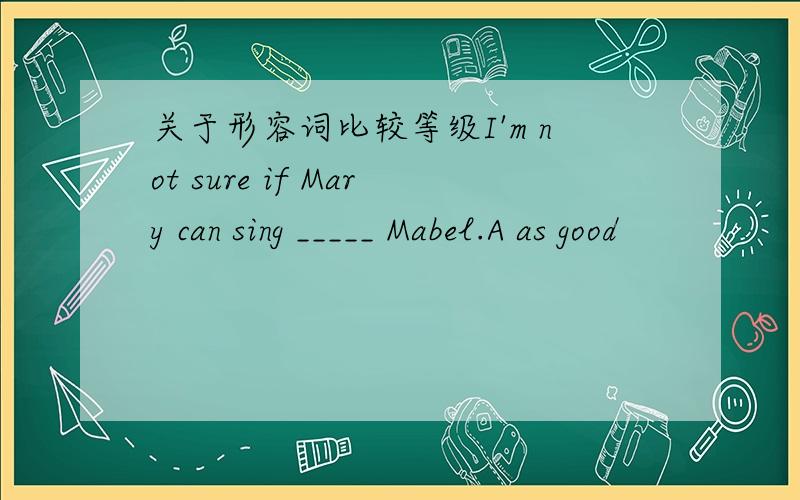 关于形容词比较等级I'm not sure if Mary can sing _____ Mabel.A as good