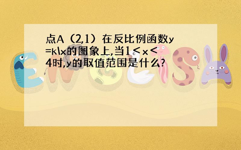 点A（2,1）在反比例函数y=k\x的图象上,当1＜x＜4时,y的取值范围是什么?