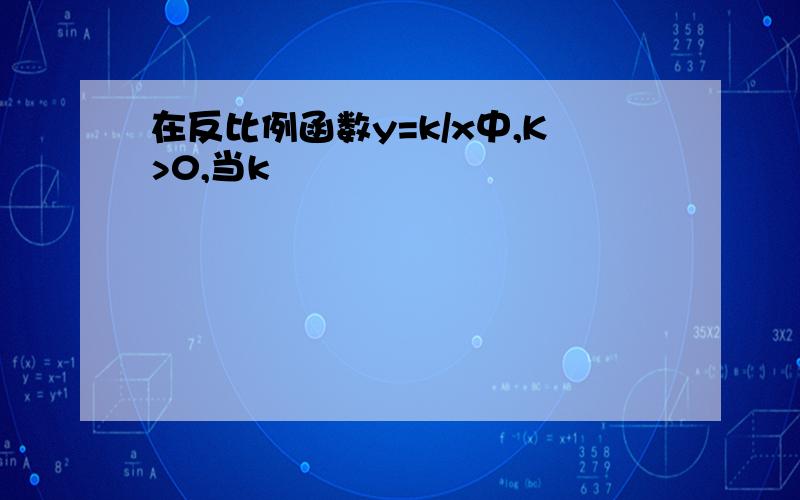 在反比例函数y=k/x中,K>0,当k