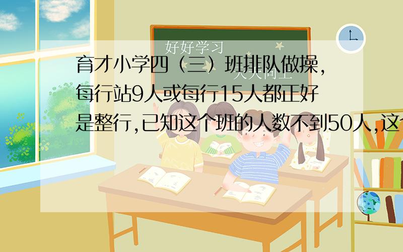 育才小学四（三）班排队做操,每行站9人或每行15人都正好是整行,已知这个班的人数不到50人,这个班有多少