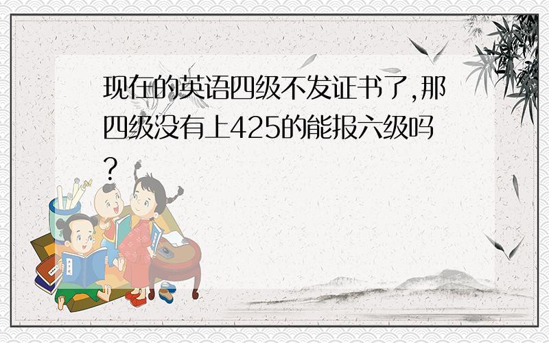 现在的英语四级不发证书了,那四级没有上425的能报六级吗?