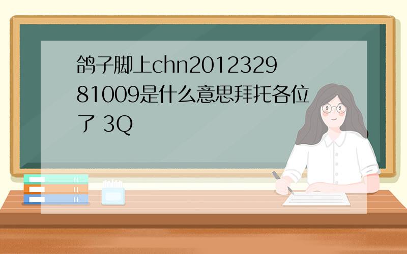 鸽子脚上chn201232981009是什么意思拜托各位了 3Q