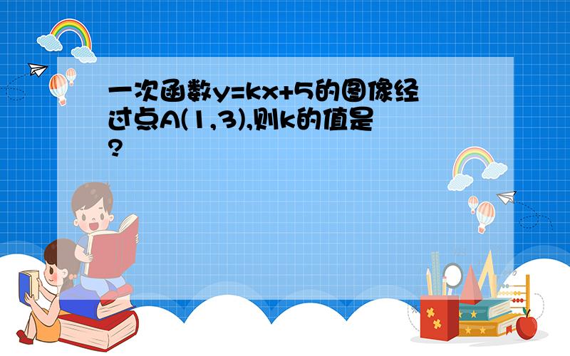 一次函数y=kx+5的图像经过点A(1,3),则k的值是?