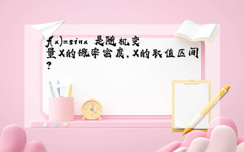 f(x)=sinx 是随机变量X的概率密度,X的取值区间?