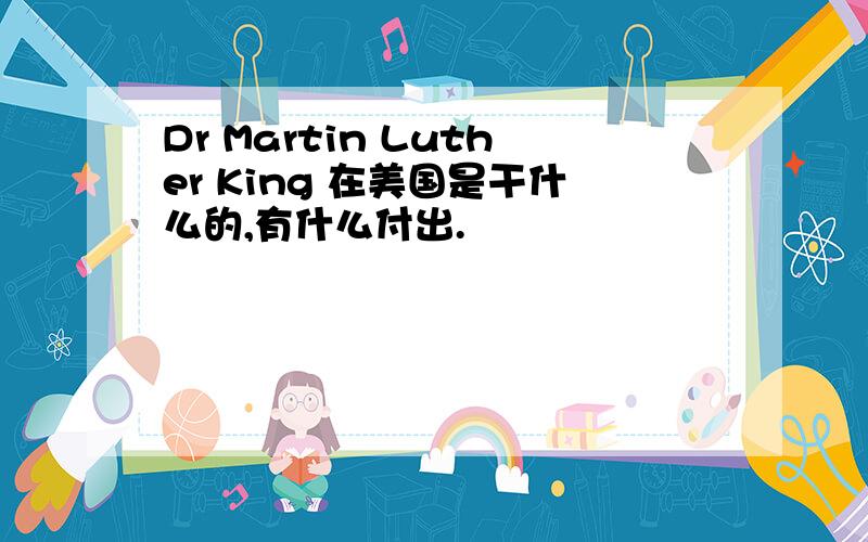 Dr Martin Luther King 在美国是干什么的,有什么付出.