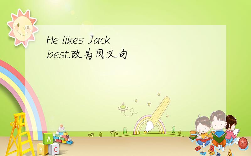 He likes Jack best.改为同义句