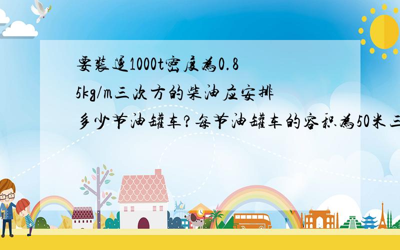 要装运1000t密度为0.85kg/m三次方的柴油应安排多少节油罐车?每节油罐车的容积为50米三次方