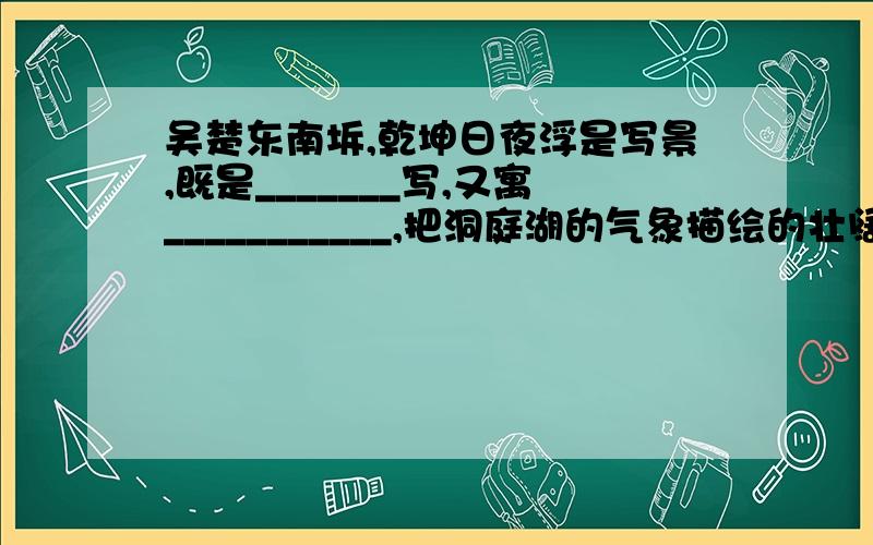 吴楚东南坼,乾坤日夜浮是写景,既是_______写,又寓___________,把洞庭湖的气象描绘的壮阔又生动