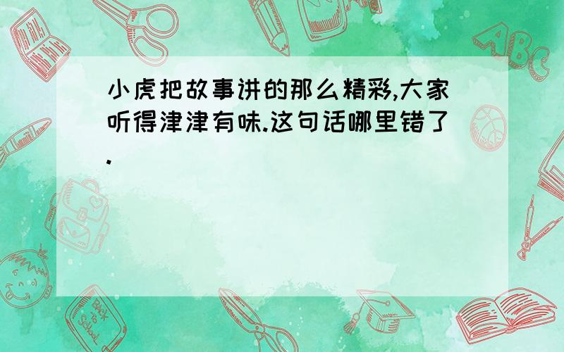 小虎把故事讲的那么精彩,大家听得津津有味.这句话哪里错了.