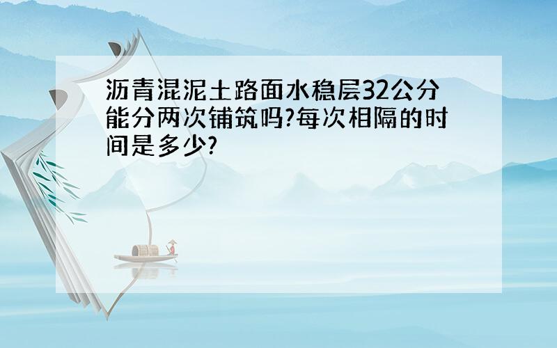 沥青混泥土路面水稳层32公分能分两次铺筑吗?每次相隔的时间是多少?