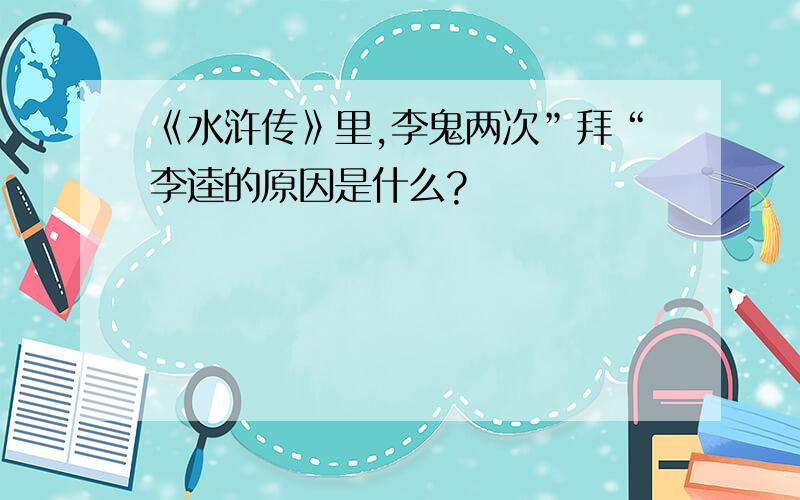 《水浒传》里,李鬼两次”拜“李逵的原因是什么?