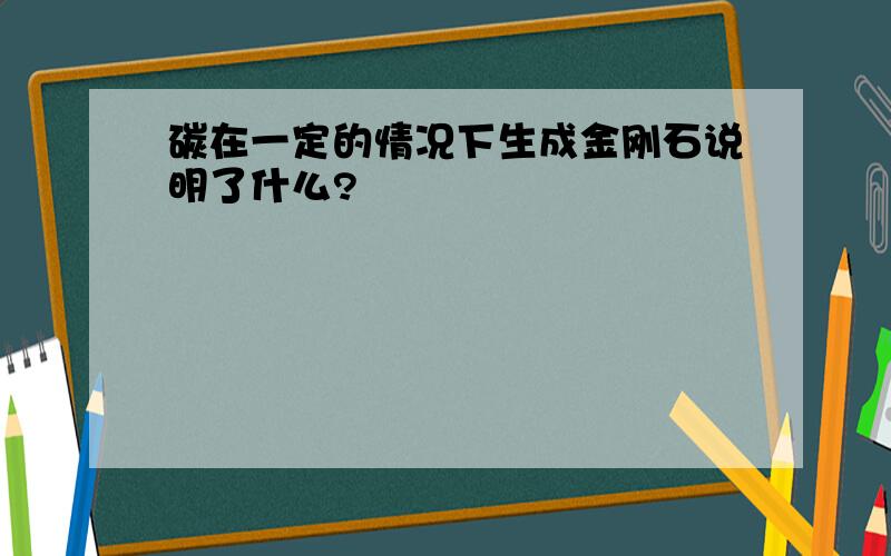 碳在一定的情况下生成金刚石说明了什么?