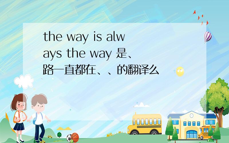 the way is always the way 是、路一直都在、、的翻译么