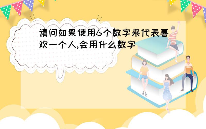 请问如果使用6个数字来代表喜欢一个人,会用什么数字