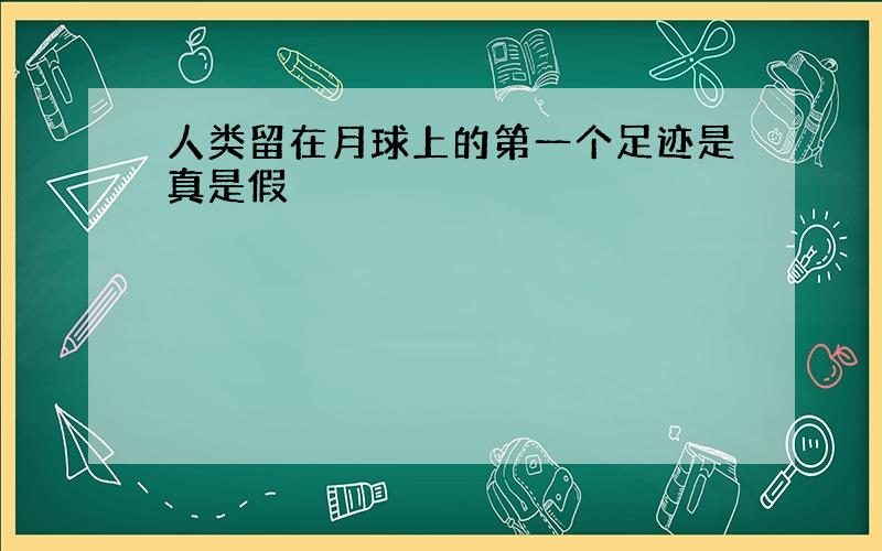 人类留在月球上的第一个足迹是真是假