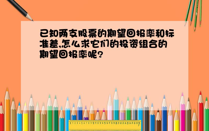 已知两支股票的期望回报率和标准差,怎么求它们的投资组合的期望回报率呢?