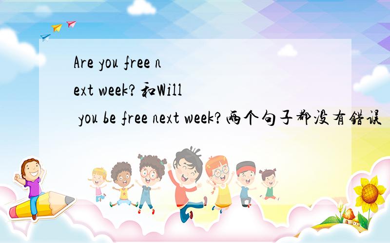 Are you free next week?和Will you be free next week?两个句子都没有错误