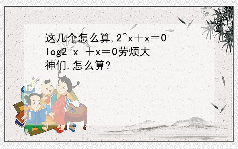 这几个怎么算,2^x＋x＝0log2 x ＋x＝0劳烦大神们,怎么算?