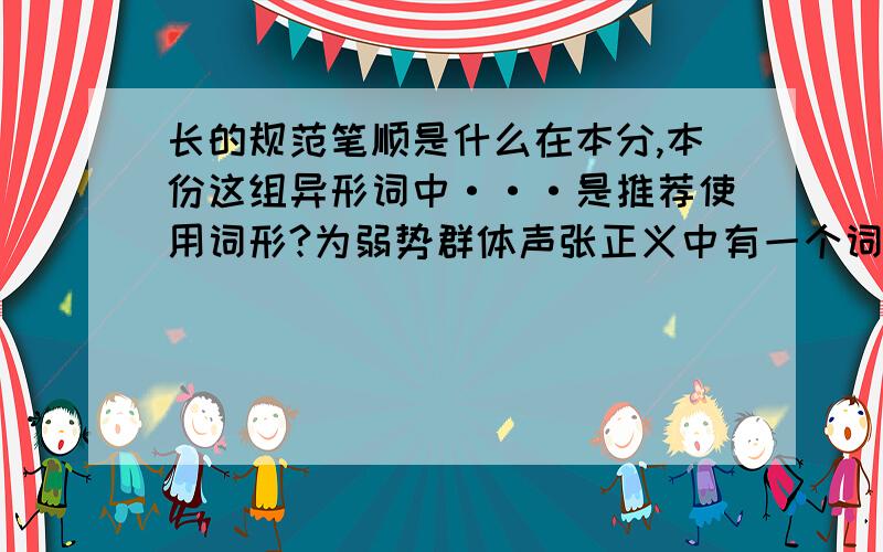 长的规范笔顺是什么在本分,本份这组异形词中···是推荐使用词形?为弱势群体声张正义中有一个词语用词不当,应该改为?下列词