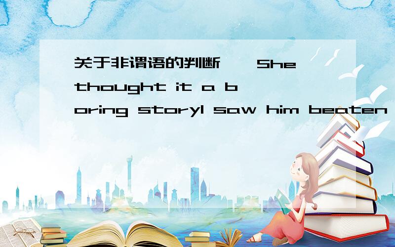 关于非谓语的判断……She thought it a boring storyI saw him beaten by h