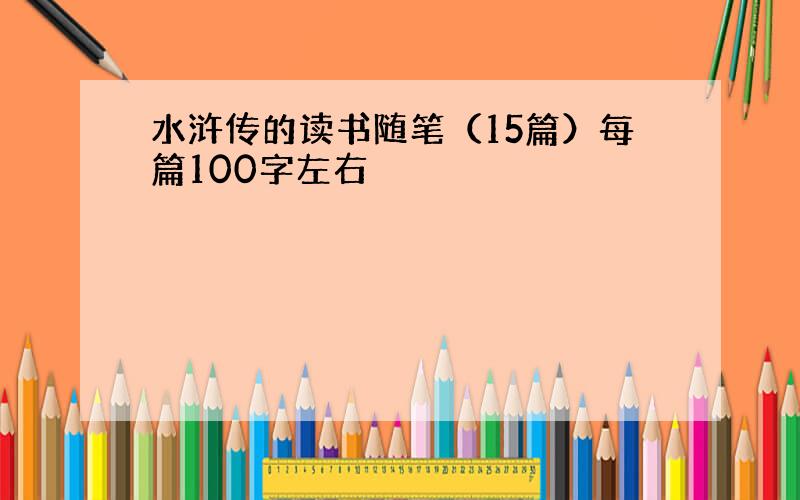 水浒传的读书随笔（15篇）每篇100字左右