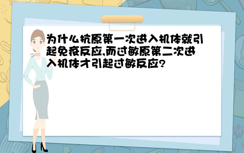 为什么抗原第一次进入机体就引起免疫反应,而过敏原第二次进入机体才引起过敏反应?