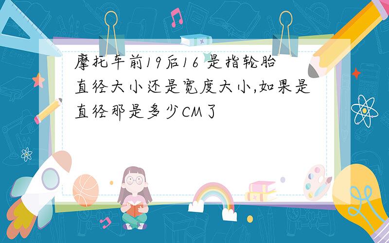 摩托车前19后16 是指轮胎直径大小还是宽度大小,如果是直径那是多少CM了