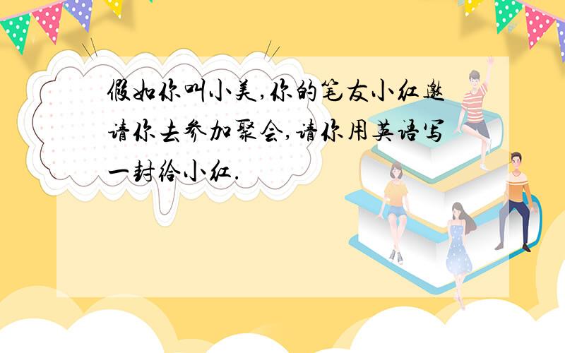 假如你叫小美,你的笔友小红邀请你去参加聚会,请你用英语写一封给小红.