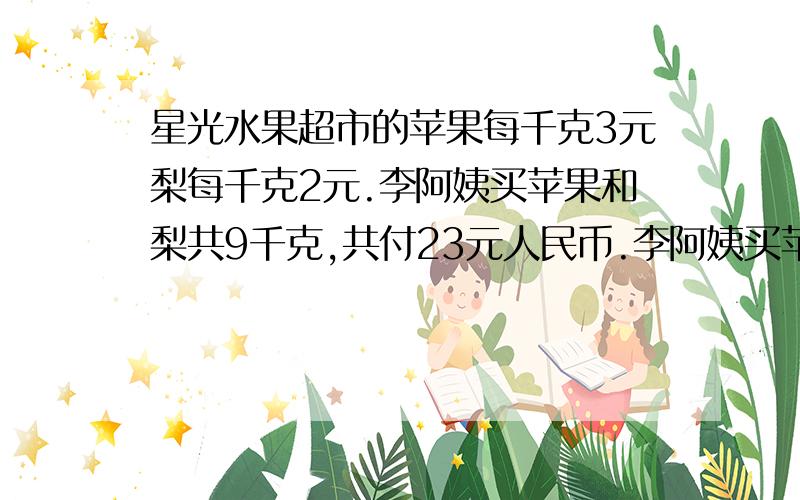 星光水果超市的苹果每千克3元梨每千克2元.李阿姨买苹果和梨共9千克,共付23元人民币.李阿姨买苹果和梨各多少千克