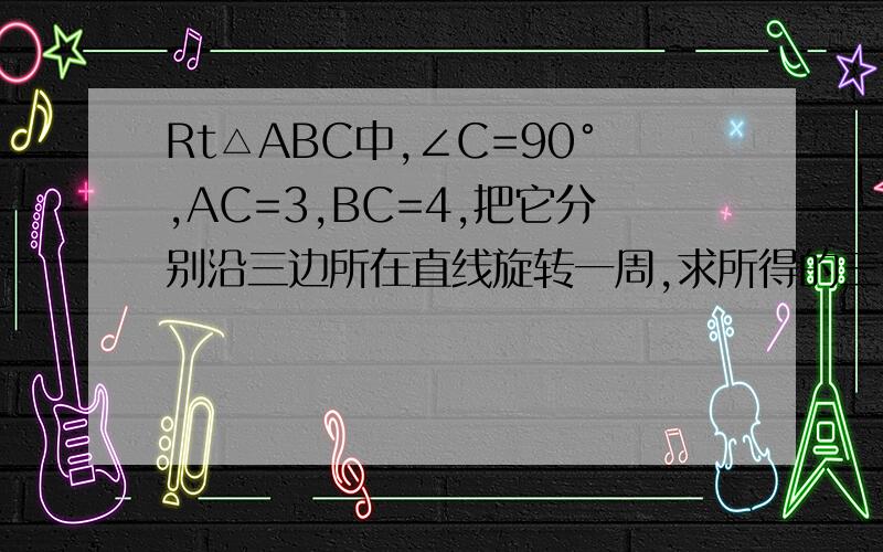 Rt△ABC中,∠C=90°,AC=3,BC=4,把它分别沿三边所在直线旋转一周,求所得的三个几何体的全面积.