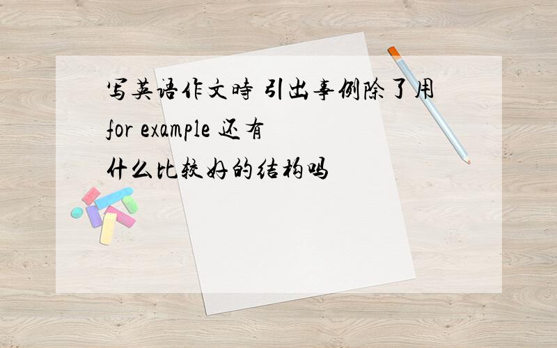 写英语作文时 引出事例除了用for example 还有什么比较好的结构吗