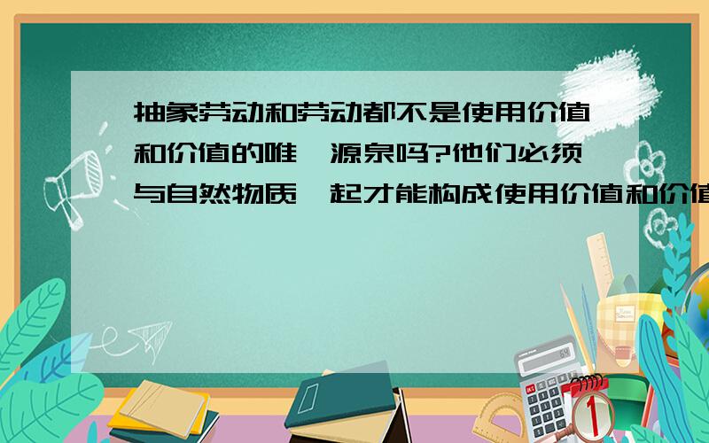 抽象劳动和劳动都不是使用价值和价值的唯一源泉吗?他们必须与自然物质一起才能构成使用价值和价值吗?